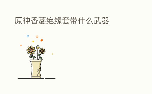 原神香菱絕緣套帶什么武器