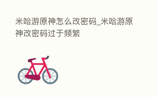 米哈游原神怎么改密碼_米哈游原神改密碼過于頻繁