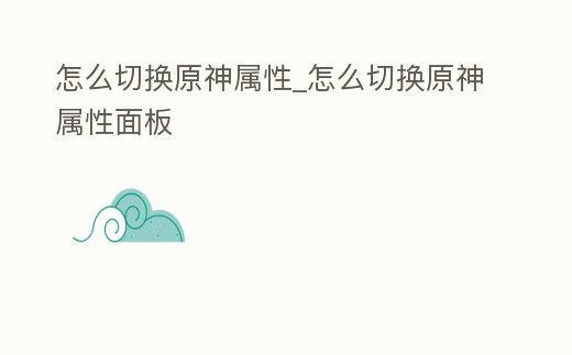 怎么切換原神屬性_怎么切換原神屬性面板