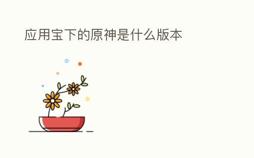 應用寶下的原神是什么版本