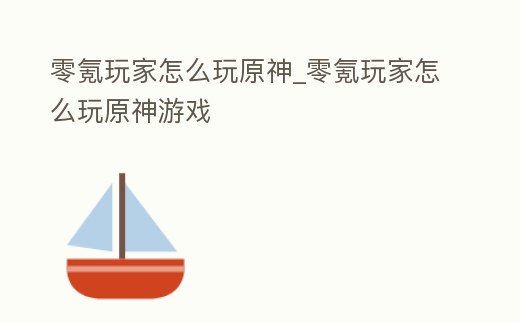零氪玩家怎么玩原神_零氪玩家怎么玩原神游戲