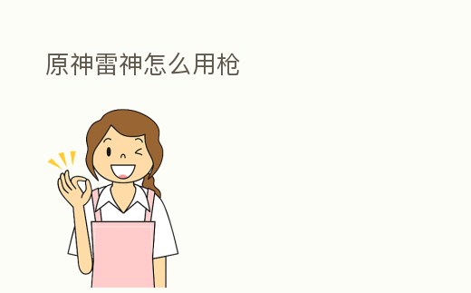 原神雷神怎么用槍