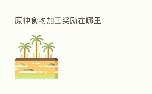 原神食物加工獎(jiǎng)勵(lì)在哪里