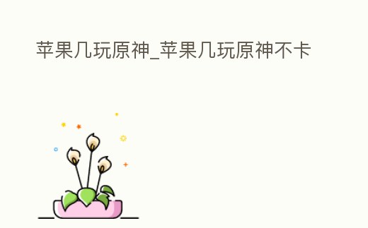 蘋果幾玩原神_蘋果幾玩原神不卡