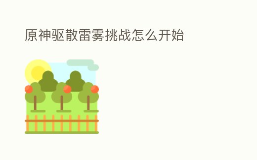 原神驅(qū)散雷霧挑戰(zhàn)怎么開(kāi)始