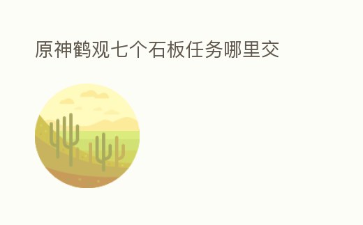 原神鶴觀七個(gè)石板任務(wù)哪里交