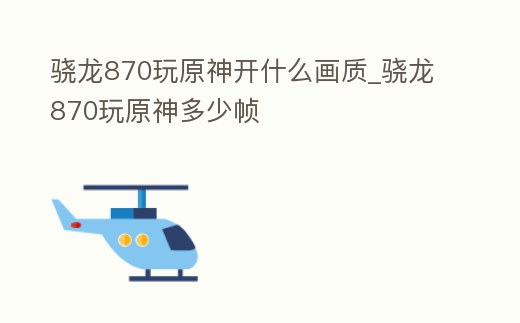 驍龍870玩原神開什么畫質_驍龍870玩原神多少幀