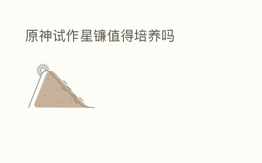 原神試作星鐮值得培養嗎
