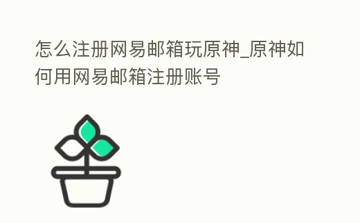 怎么注冊網易郵箱玩原神_原神如何用網易郵箱注冊賬號
