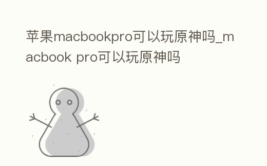 蘋果macbookpro可以玩原神嗎_macbook pro可以玩原神嗎