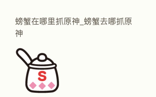 螃蟹在哪里抓原神_螃蟹去哪抓原神