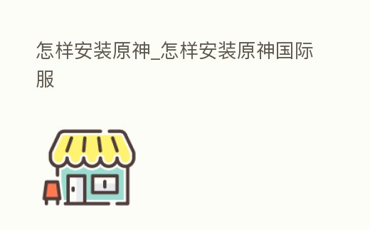 怎樣安裝原神_怎樣安裝原神國際服