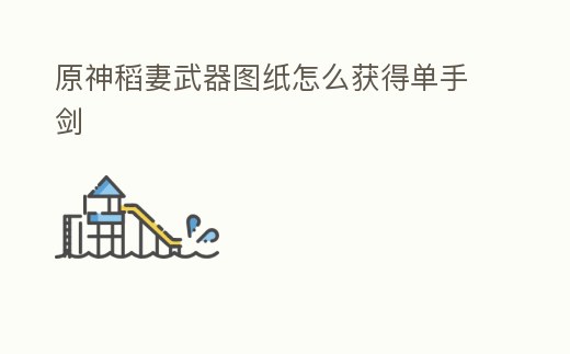 原神稻妻武器圖紙怎么獲得單手劍