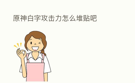 原神白字攻擊力怎么堆貼吧