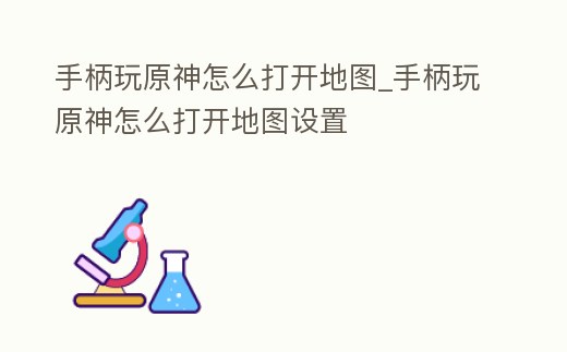 手柄玩原神怎么打開地圖_手柄玩原神怎么打開地圖設(shè)置