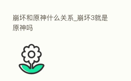 崩壞和原神什么關系_崩壞3就是原神嗎