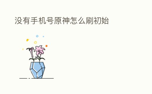 沒有手機號原神怎么刷初始