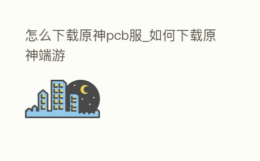 怎么下載原神pcb服_如何下載原神端游