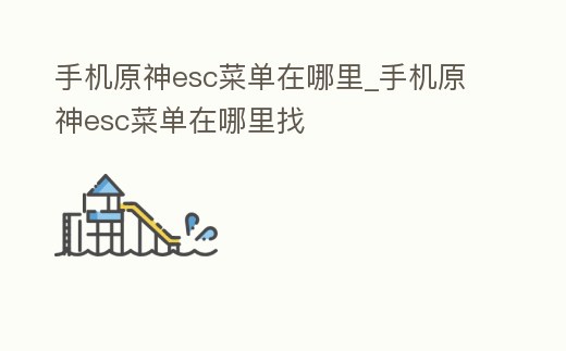 手機原神esc菜單在哪里_手機原神esc菜單在哪里找