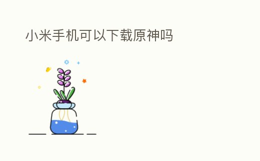 小米手機可以下載原神嗎
