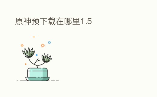 原神預下載在哪里1.5