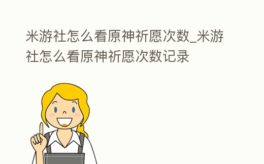 米游社怎么看原神祈愿次數_米游社怎么看原神祈愿次數記錄