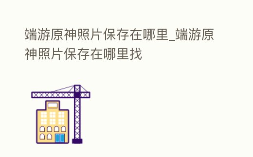 端游原神照片保存在哪里_端游原神照片保存在哪里找
