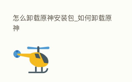 怎么卸載原神安裝包_如何卸載原神