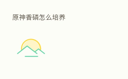 原神香磷怎么培養