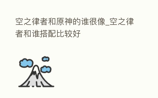 空之律者和原神的誰很像_空之律者和誰搭配比較好