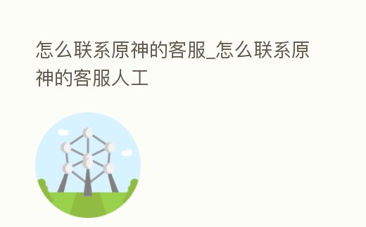 怎么聯系原神的客服_怎么聯系原神的客服人工