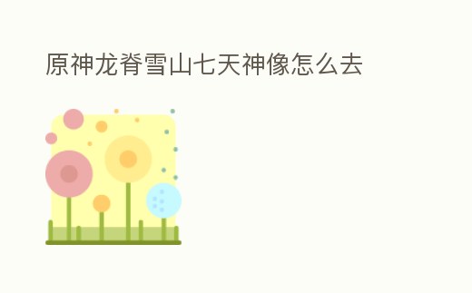 原神龍脊雪山七天神像怎么去