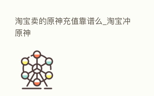 淘寶賣的原神充值靠譜么_淘寶沖原神