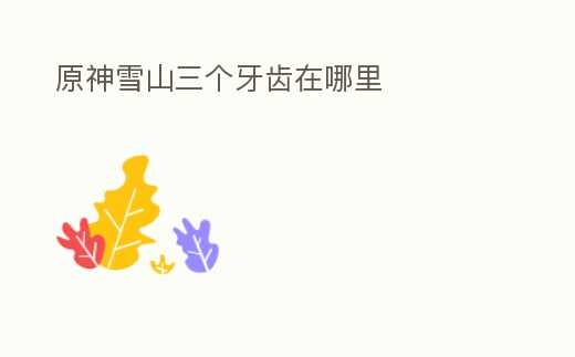 原神雪山三個(gè)牙齒在哪里
