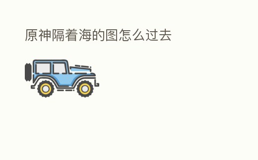 原神隔著海的圖怎么過去