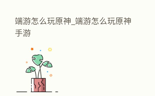 端游怎么玩原神_端游怎么玩原神手游