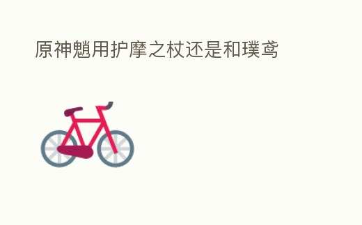 原神魈用護(hù)摩之杖還是和璞鳶