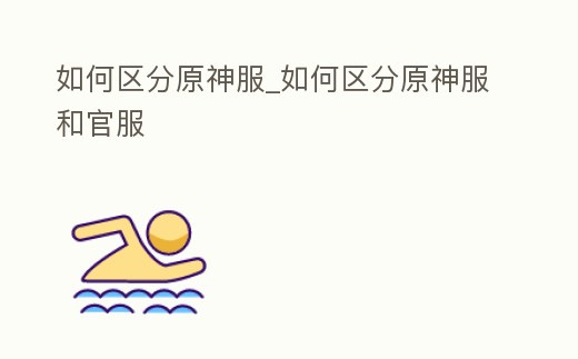 如何區分原神服_如何區分原神服和官服