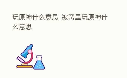 玩原神什么意思_被窩里玩原神什么意思