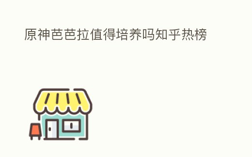原神芭芭拉值得培養嗎知乎熱榜