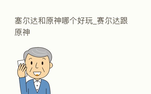 塞爾達和原神哪個好玩_賽爾達跟原神