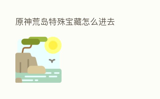 原神荒島特殊寶藏怎么進去