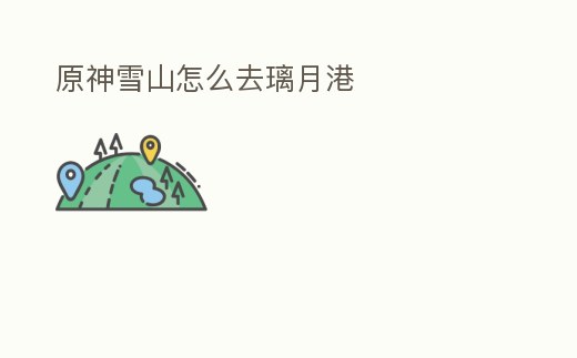 原神雪山怎么去璃月港