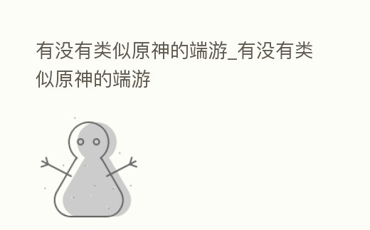 有沒有類似原神的端游_有沒有類似原神的端游