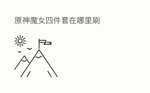 原神魔女四件套在哪里刷