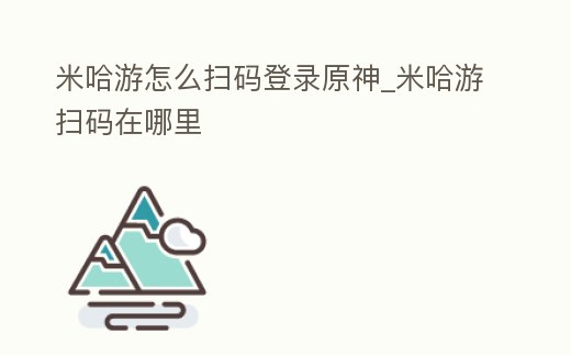 米哈游怎么掃碼登錄原神_米哈游掃碼在哪里
