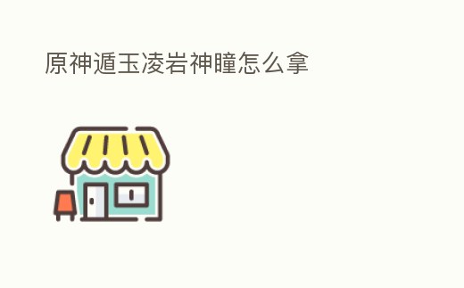 原神遁玉凌巖神瞳怎么拿