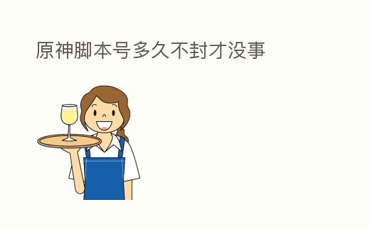 原神腳本號(hào)多久不封才沒事