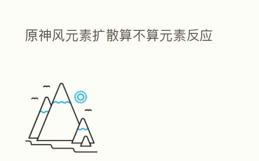 原神風(fēng)元素擴(kuò)散算不算元素反應(yīng)