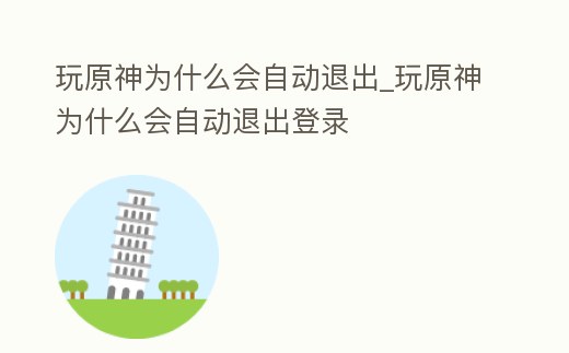 玩原神為什么會自動退出_玩原神為什么會自動退出登錄